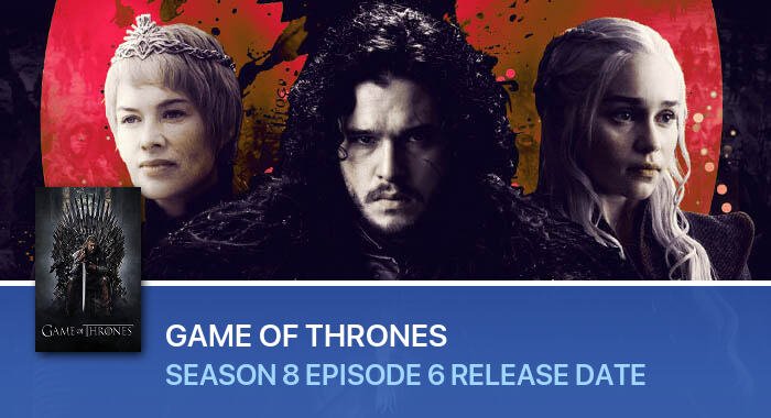 Game Of Thrones Season 8 Episode 6 release date