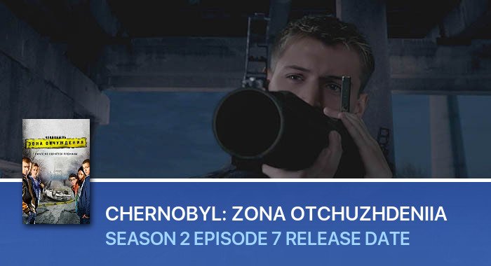 Chernobyl: Zona otchuzhdeniia Season 2 Episode 7 release date