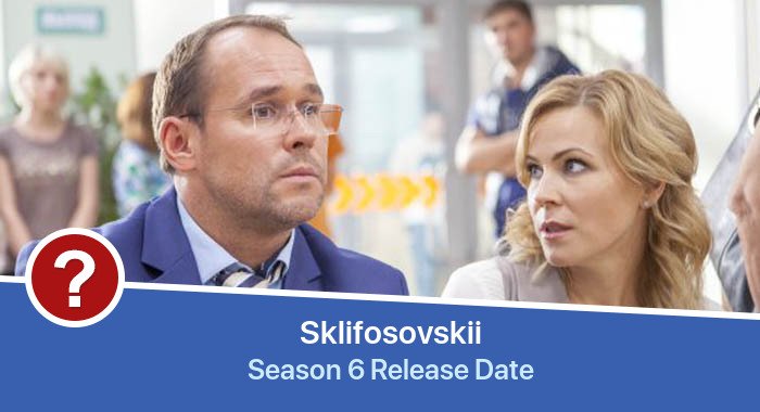 Sklifosovskii Season 6 release date