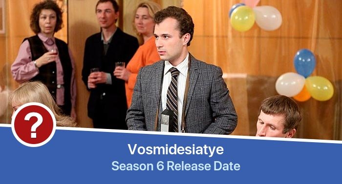 Vosmidesiatye Season 6 release date